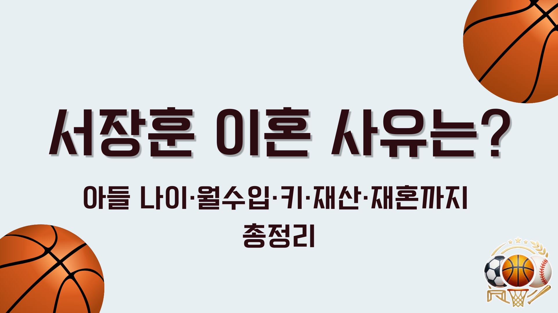 서장훈 이혼 사유는? 아들 나이·월수입·키·재산·재혼까지 총정리