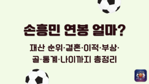손흥민 연봉 얼마? 재산 순위·결혼·이적·부상·골·통계·나이까지 총정리