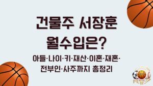 건물주 서장훈 월수입은? 아들·나이·키·재산·이혼·재혼·전부인·사주까지 총정리