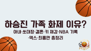 하승진 가족 화제 이유? 아내·쏘대장·결혼·키 체감·NBA 기록·덱스·최홍만 총정리