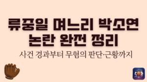 류중일 며느리 박소연 논란 완전 정리 – 사건 경과부터 무혐의 판단·근황까지